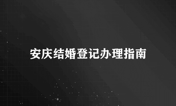 安庆结婚登记办理指南