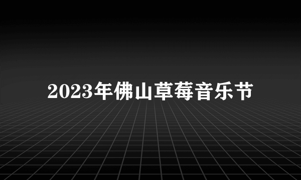 2023年佛山草莓音乐节