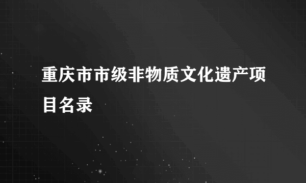 重庆市市级非物质文化遗产项目名录