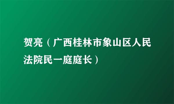 贺亮（广西桂林市象山区人民法院民一庭庭长）