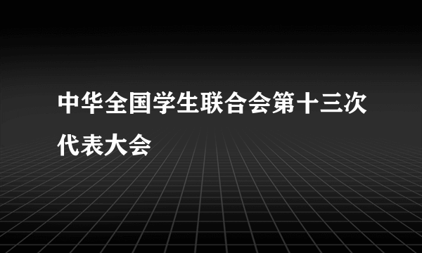 中华全国学生联合会第十三次代表大会