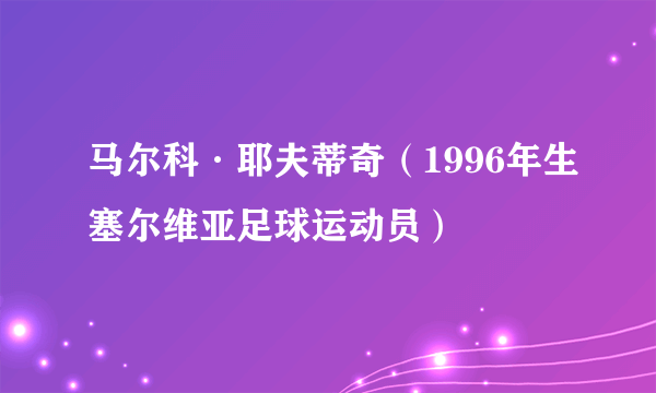 马尔科·耶夫蒂奇（1996年生塞尔维亚足球运动员）