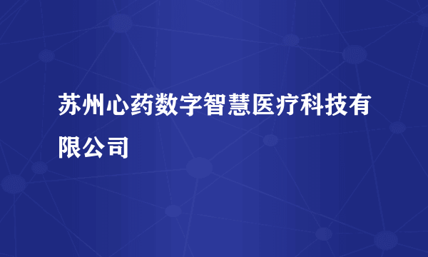 苏州心药数字智慧医疗科技有限公司