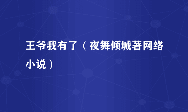 王爷我有了（夜舞倾城著网络小说）