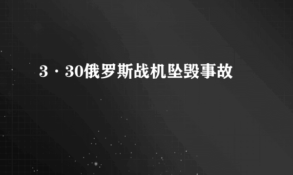 3·30俄罗斯战机坠毁事故