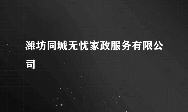 潍坊同城无忧家政服务有限公司