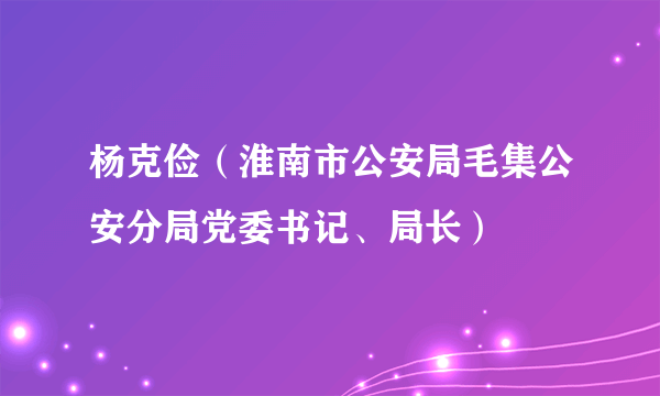 杨克俭（淮南市公安局毛集公安分局党委书记、局长）