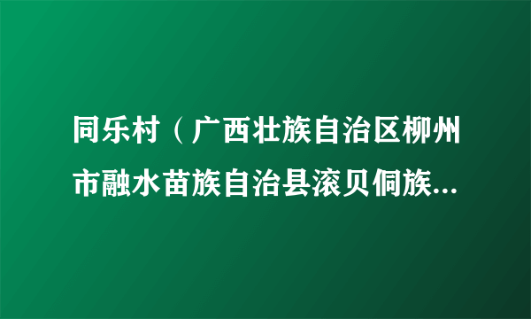 同乐村（广西壮族自治区柳州市融水苗族自治县滚贝侗族乡下辖村）