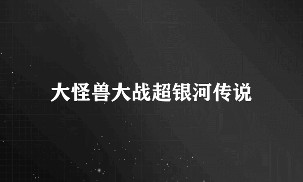 大怪兽大战超银河传说