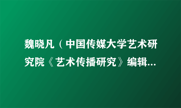 魏晓凡（中国传媒大学艺术研究院《艺术传播研究》编辑部工作人员）