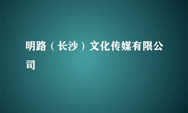 明路（长沙）文化传媒有限公司