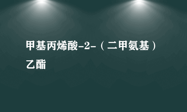 甲基丙烯酸-2-（二甲氨基）乙酯