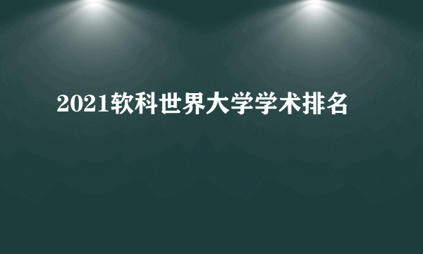 2021软科世界大学学术排名