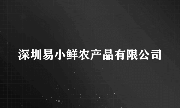 深圳易小鲜农产品有限公司