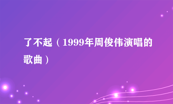 了不起（1999年周俊伟演唱的歌曲）