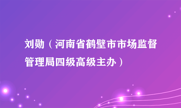 刘勋（河南省鹤壁市市场监督管理局四级高级主办）