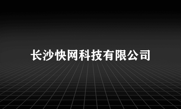 长沙快网科技有限公司