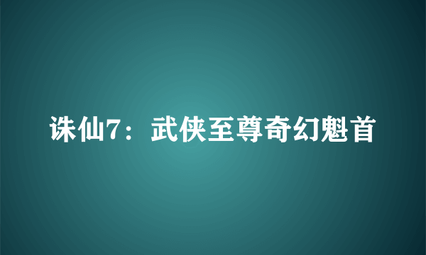 诛仙7：武侠至尊奇幻魁首