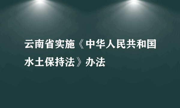 云南省实施《中华人民共和国水土保持法》办法