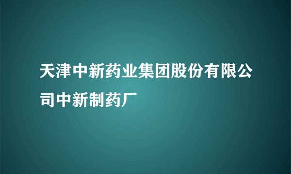 天津中新药业集团股份有限公司中新制药厂