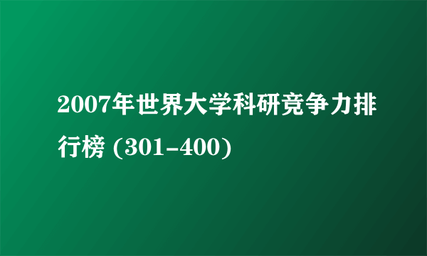 2007年世界大学科研竞争力排行榜 (301-400)