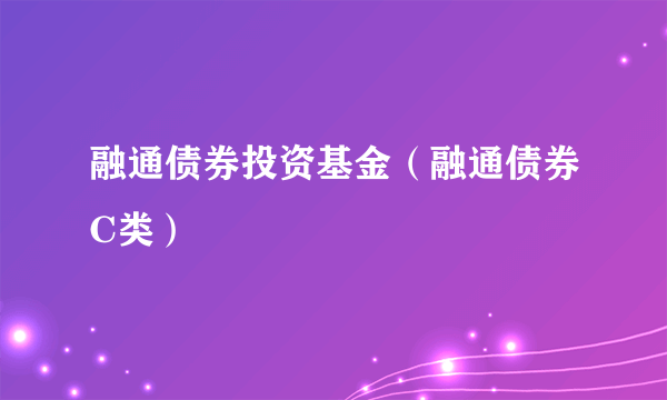 融通债券投资基金（融通债券C类）