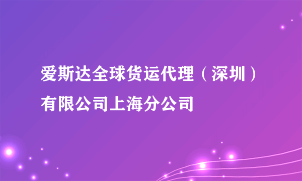 爱斯达全球货运代理（深圳）有限公司上海分公司