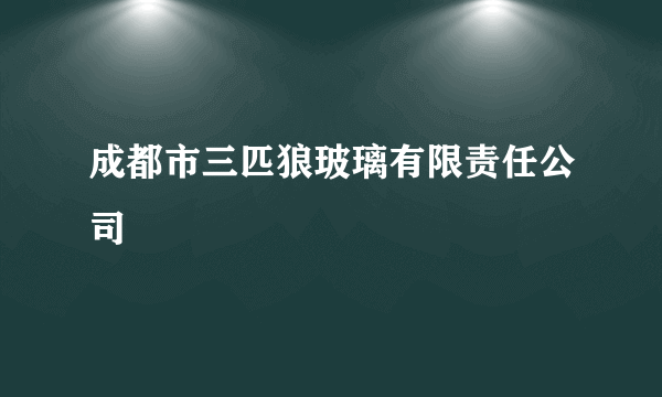 成都市三匹狼玻璃有限责任公司