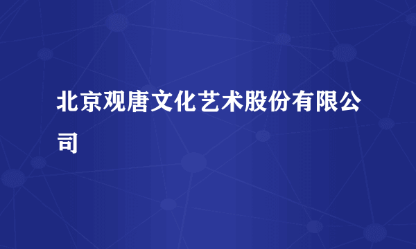 北京观唐文化艺术股份有限公司