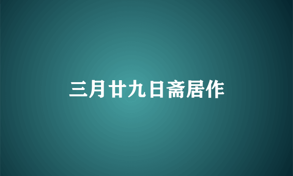 三月廿九日斋居作