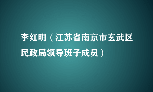 李红明（江苏省南京市玄武区民政局领导班子成员）