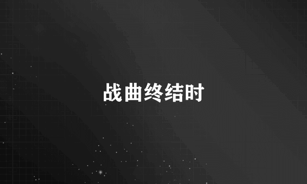 战曲终结时