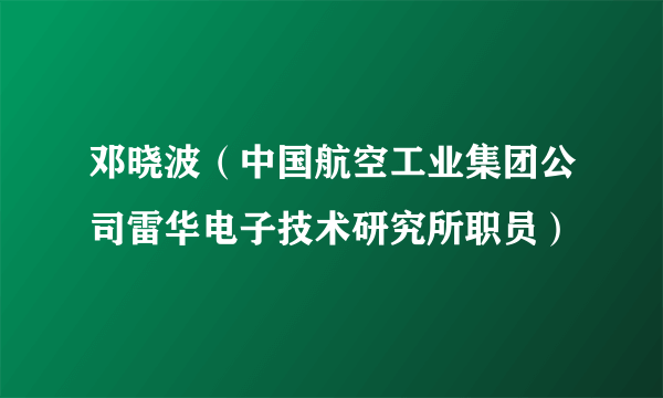 邓晓波（中国航空工业集团公司雷华电子技术研究所职员）