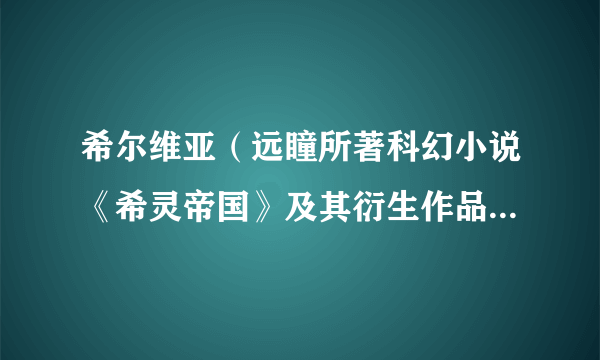 希尔维亚（远瞳所著科幻小说《希灵帝国》及其衍生作品中的女配角）