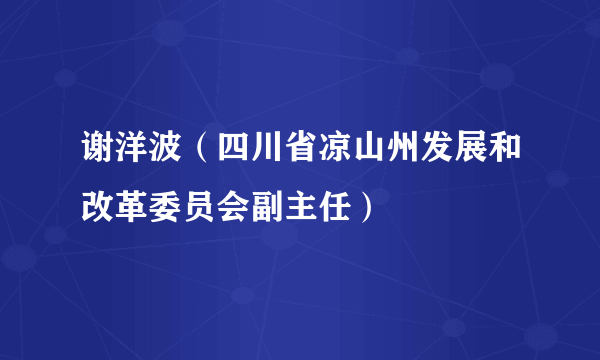 谢洋波（四川省凉山州发展和改革委员会副主任）