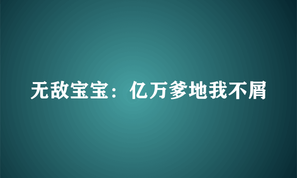 无敌宝宝：亿万爹地我不屑