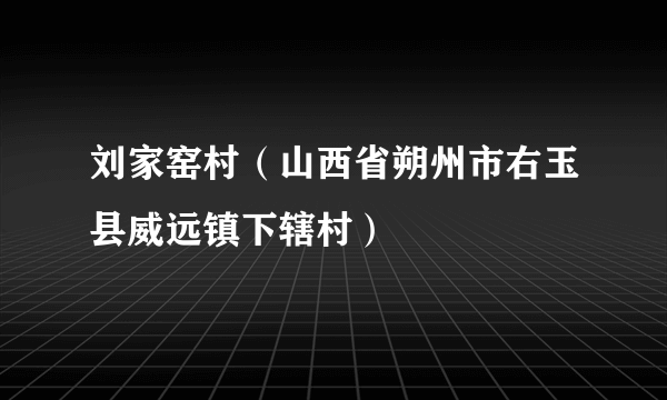 刘家窑村（山西省朔州市右玉县威远镇下辖村）