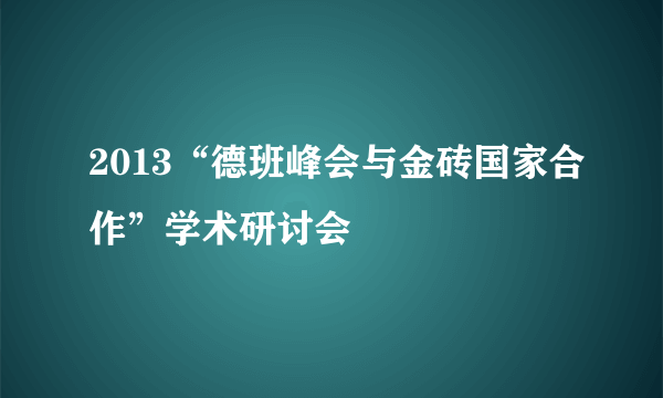 2013“德班峰会与金砖国家合作”学术研讨会