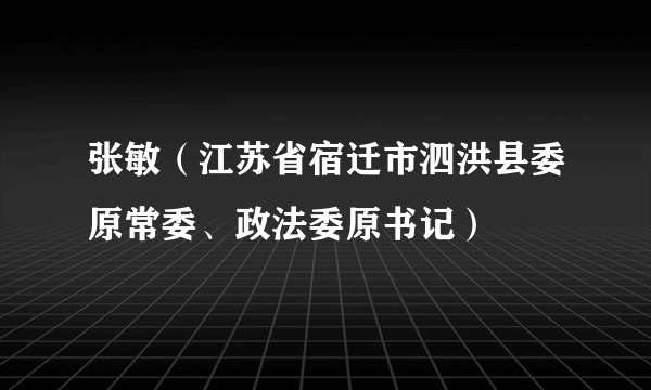 张敏（江苏省宿迁市泗洪县委原常委、政法委原书记）