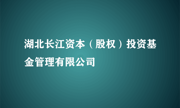 湖北长江资本（股权）投资基金管理有限公司