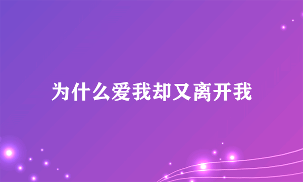 为什么爱我却又离开我