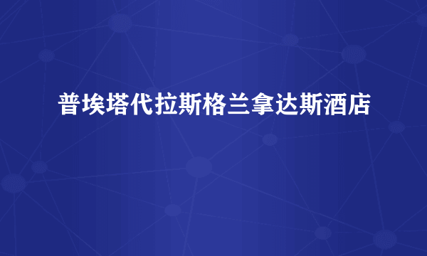 普埃塔代拉斯格兰拿达斯酒店