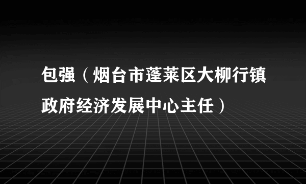 包强（烟台市蓬莱区大柳行镇政府经济发展中心主任）