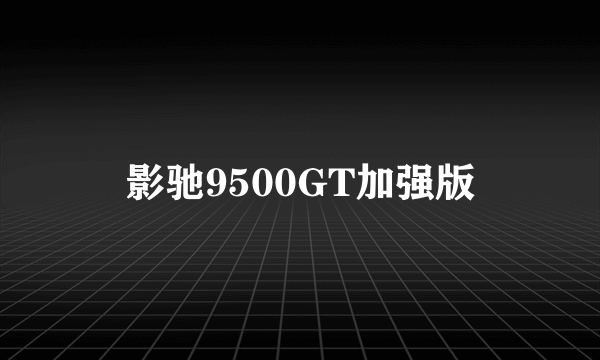 影驰9500GT加强版