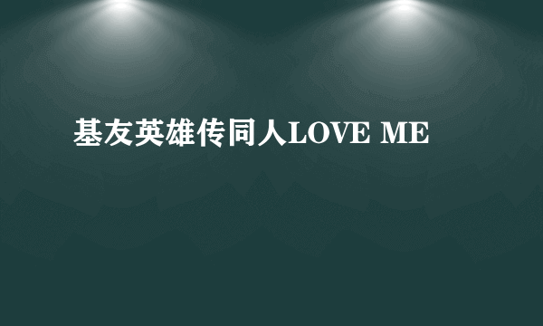 基友英雄传同人LOVE ME