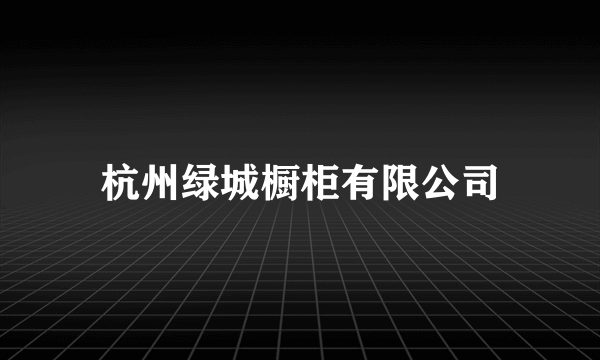 杭州绿城橱柜有限公司