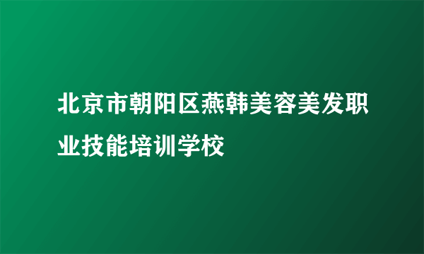 北京市朝阳区燕韩美容美发职业技能培训学校