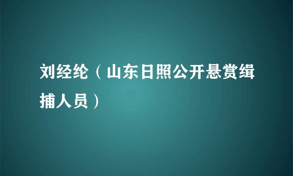 刘经纶（山东日照公开悬赏缉捕人员）