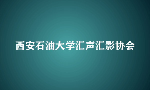 西安石油大学汇声汇影协会