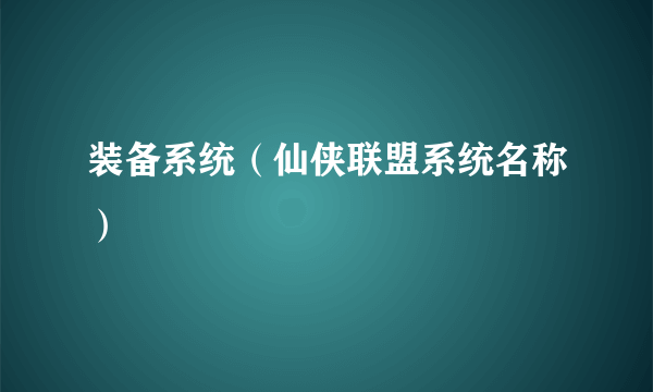 装备系统（仙侠联盟系统名称）